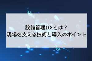 設備管理DXとは？現場を支える技術と導入のポイント