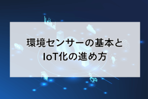 環境センサーの基本とIoT化の進め方